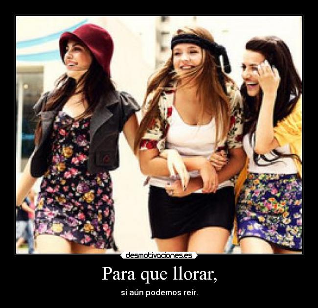Para que llorar, - si aún podemos reír.