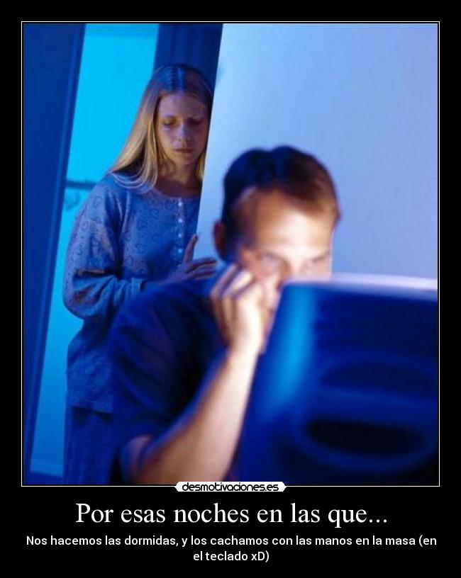 Por esas noches en las que... - Nos hacemos las dormidas, y los cachamos con las manos en la masa (en
el teclado xD)