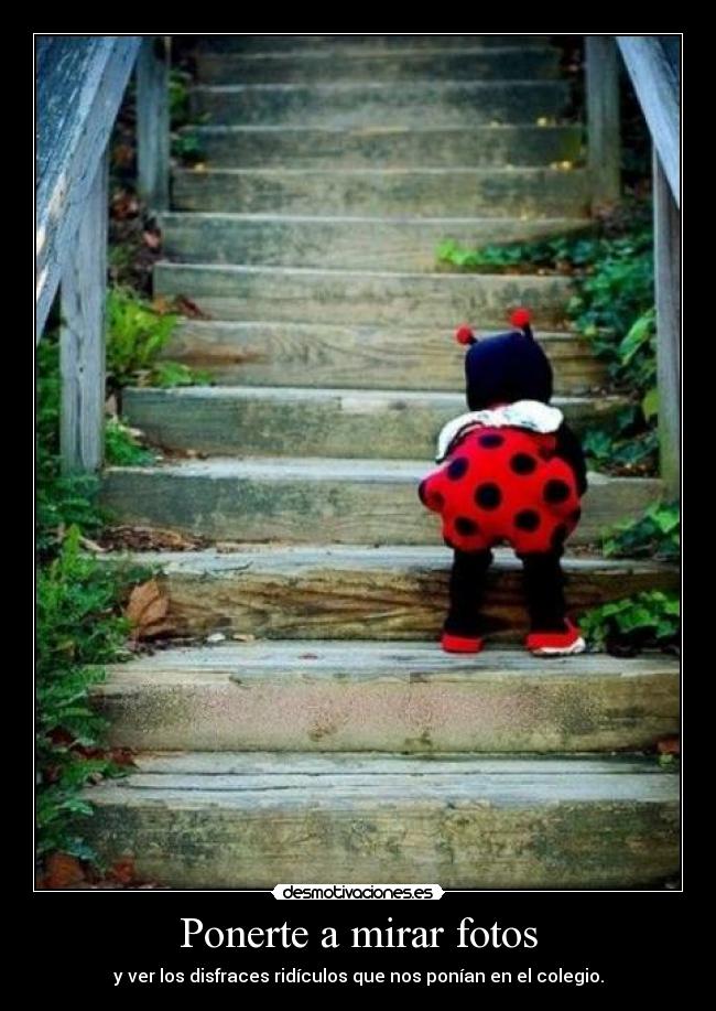 Ponerte a mirar fotos - y ver los disfraces ridículos que nos ponían en el colegio.