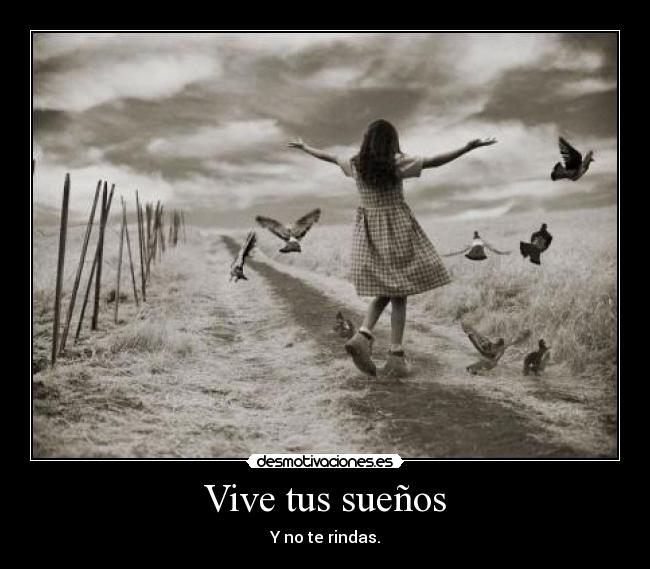 Vive tus sueños - Y no te rindas.