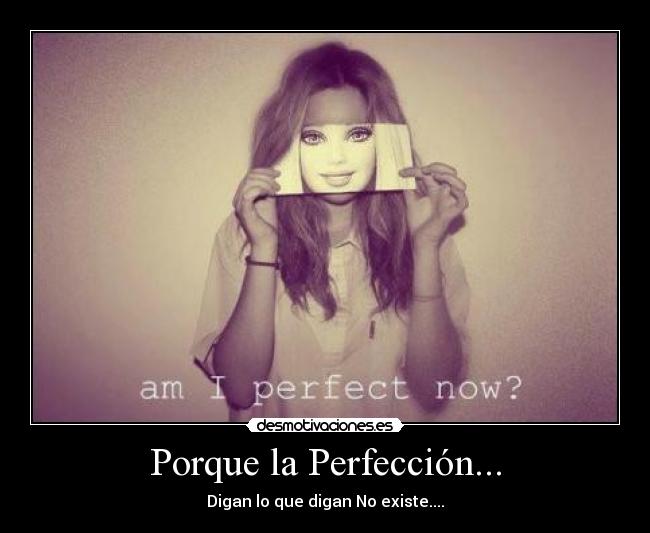 Porque la Perfección... - Digan lo que digan No existe....