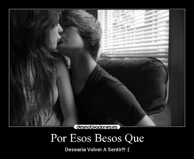 Por Esos Besos Que - Desearía Volver A Sentir!!! :(