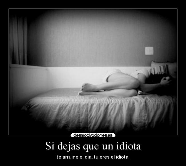 Si dejas que un idiota - te arruine el dia, tu eres el idiota.