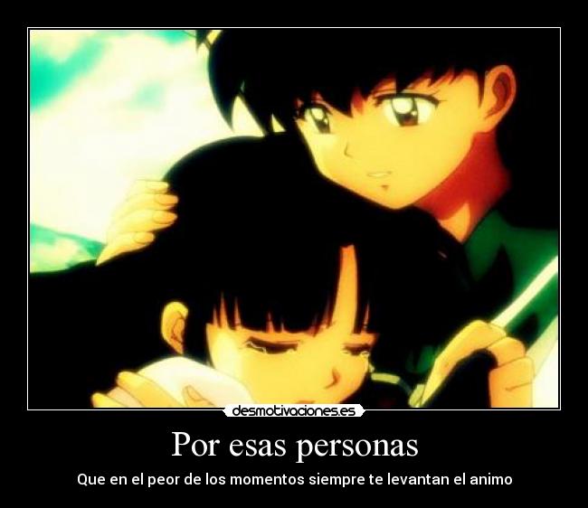 Por esas personas - Que en el peor de los momentos siempre te levantan el animo