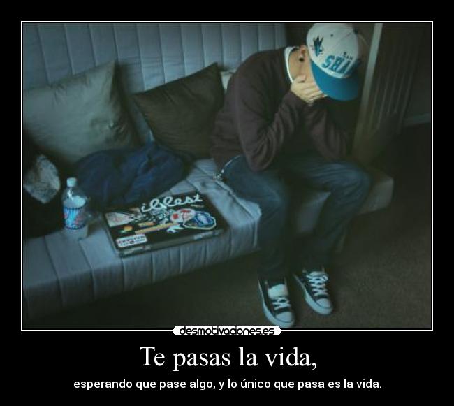 Te pasas la vida, -