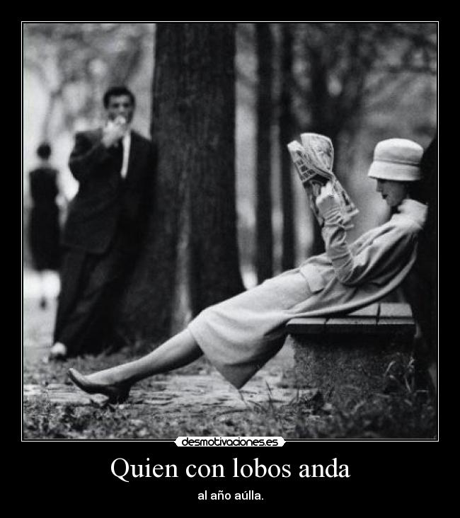 Quien con lobos anda - al año aúlla.