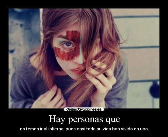 Hay personas que - no temen ir al infierno, pues casi toda su vida han vivido en uno.