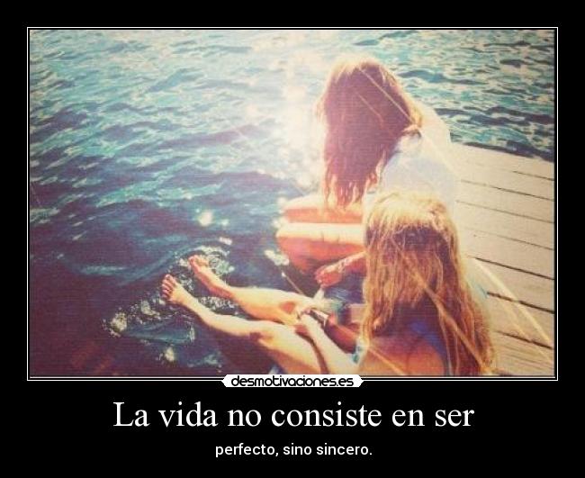 La vida no consiste en ser - perfecto, sino sincero.