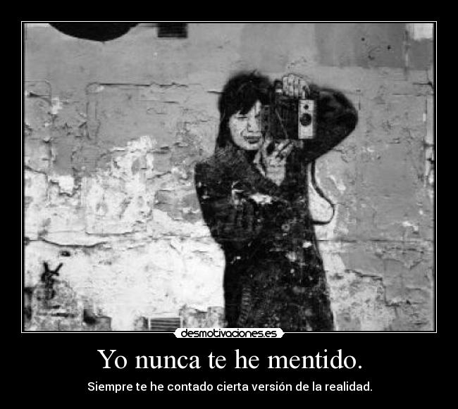 Yo nunca te he mentido. - Siempre te he contado cierta versión de la realidad.