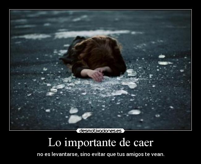 Lo importante de caer - no es levantarse, sino evitar que tus amigos te vean.