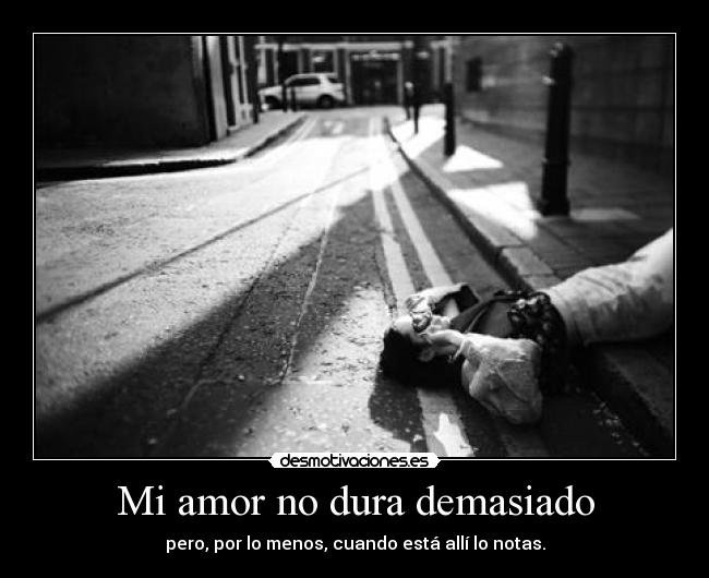 Mi amor no dura demasiado - pero, por lo menos, cuando está allí lo notas.