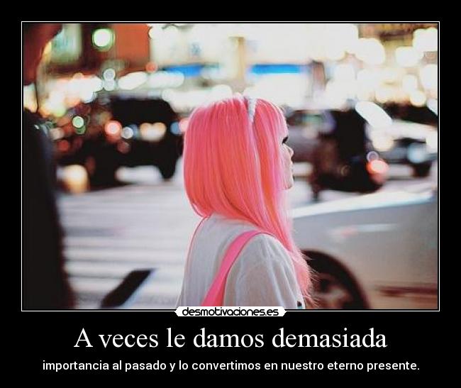 A veces le damos demasiada - 