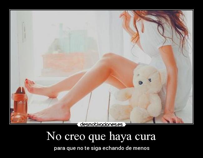 No creo que haya cura - para que no te siga echando de menos