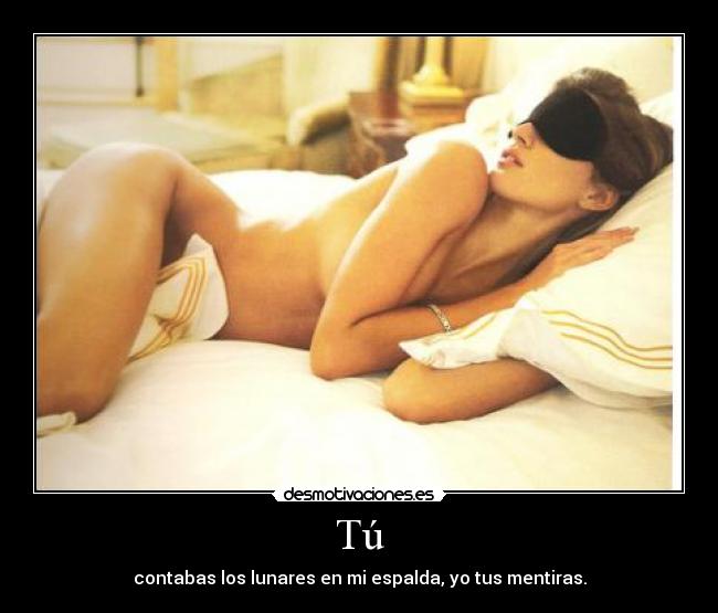 Tú - contabas los lunares en mi espalda, yo tus mentiras.