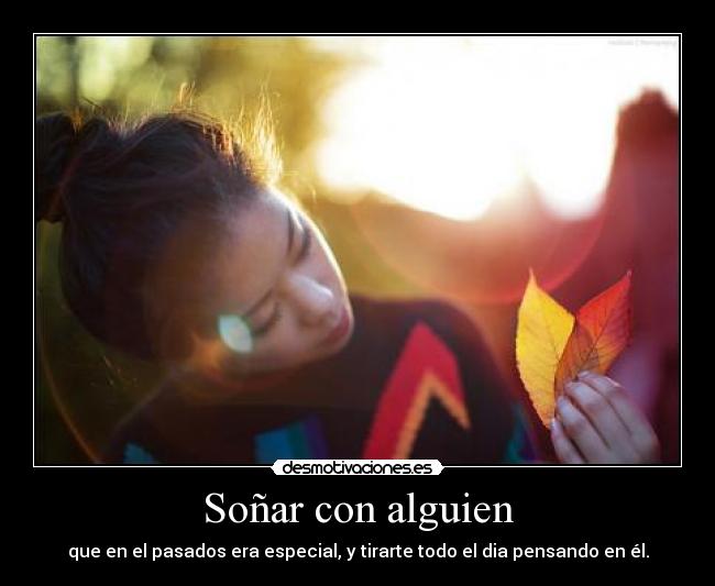 Soñar con alguien - que en el pasados era especial, y tirarte todo el dia pensando en él.