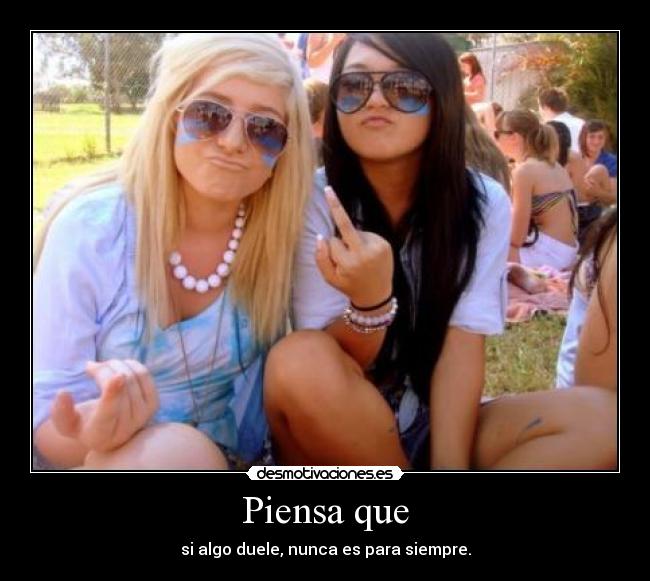 Piensa que - si algo duele, nunca es para siempre.
