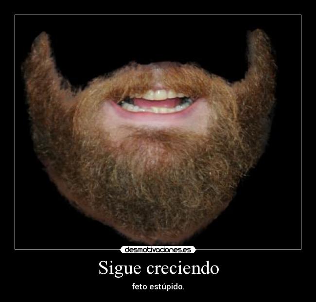 Sigue creciendo - feto estúpido.