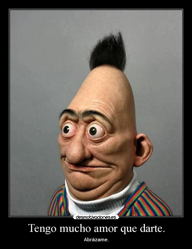Tengo mucho amor que darte. - Abrázame.