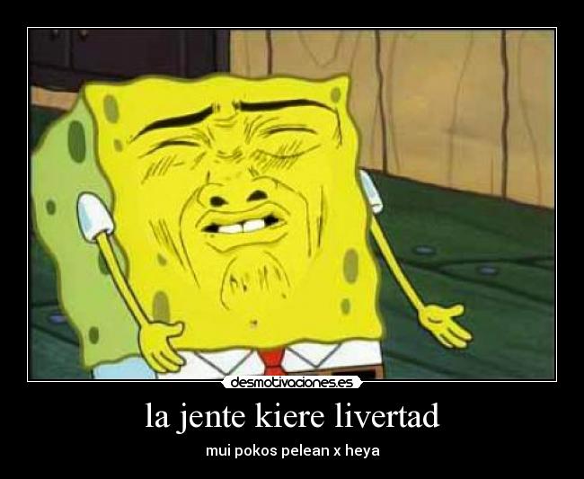 la jente kiere livertad - mui pokos pelean x heya