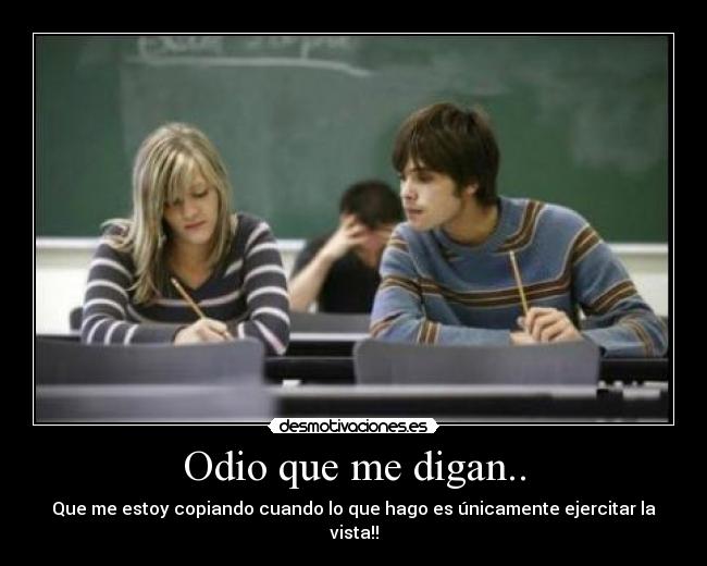 Odio que me digan.. - Que me estoy copiando cuando lo que hago es únicamente ejercitar la vista!!