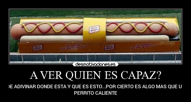 A VER QUIEN ES CAPAZ? - DE ADIVINAR DONDE ESTA Y QUE ES ESTO...POR CIERTO ES ALGO MAS QUE UN
PERRITO CALIENTE