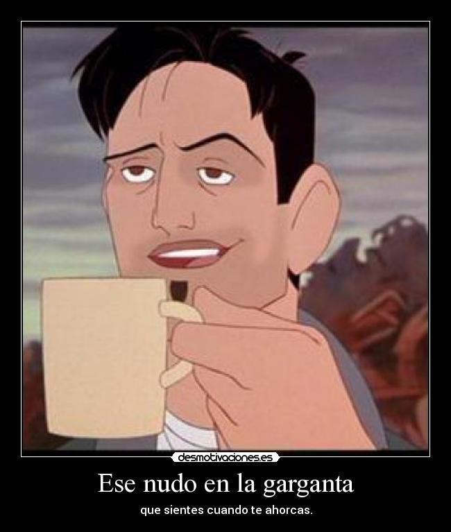 Ese nudo en la garganta - que sientes cuando te ahorcas.