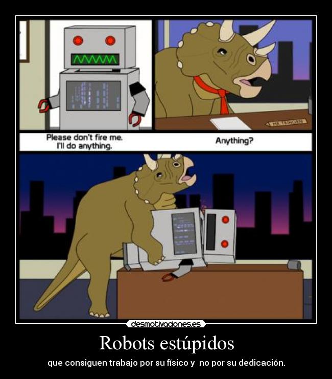 Robots estúpidos - que consiguen trabajo por su físico y  no por su dedicación.
