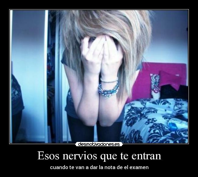 Esos nervios que te entran - cuando te van a dar la nota de el examen