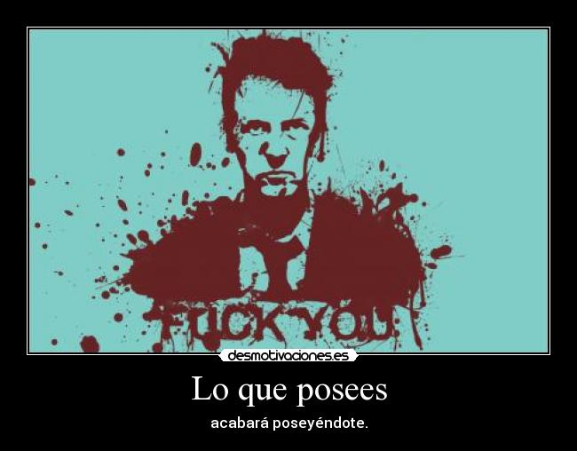 Lo que posees - acabará poseyéndote.