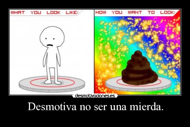 Desmotiva no ser una mierda. - 