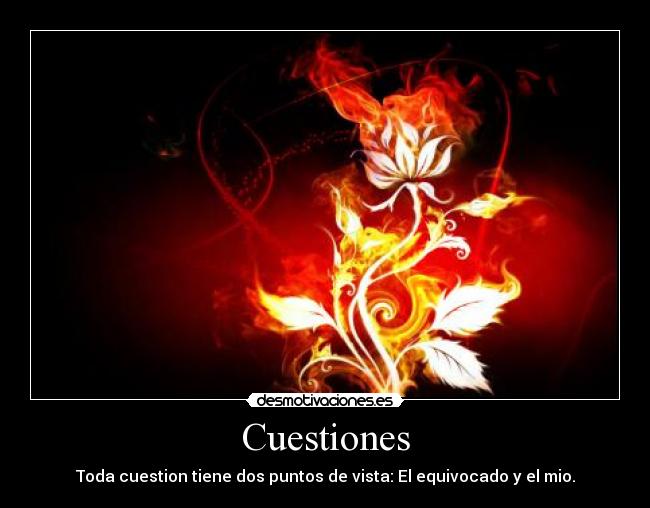 Cuestiones - Toda cuestion tiene dos puntos de vista: El equivocado y el mio.