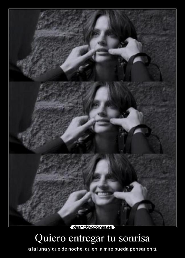 Quiero entregar tu sonrisa - a la luna y que de noche, quien la mire pueda pensar en ti.