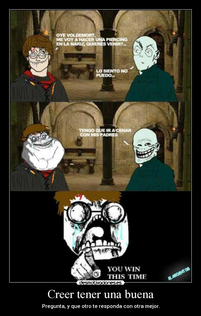 Creer tener una buena - Pregunta, y que otro te responda con otra mejor.