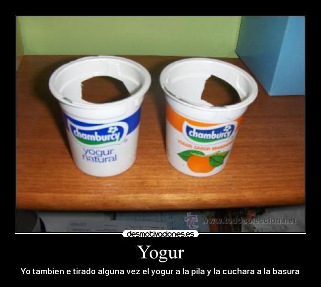 Yogur - Yo tambien e tirado alguna vez el yogur a la pila y la cuchara a la basura