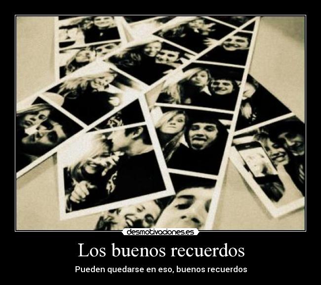 Los buenos recuerdos - Pueden quedarse en eso, buenos recuerdos