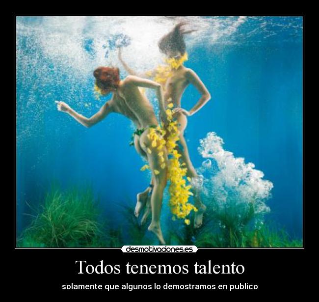 Todos tenemos talento - solamente que algunos lo demostramos en publico