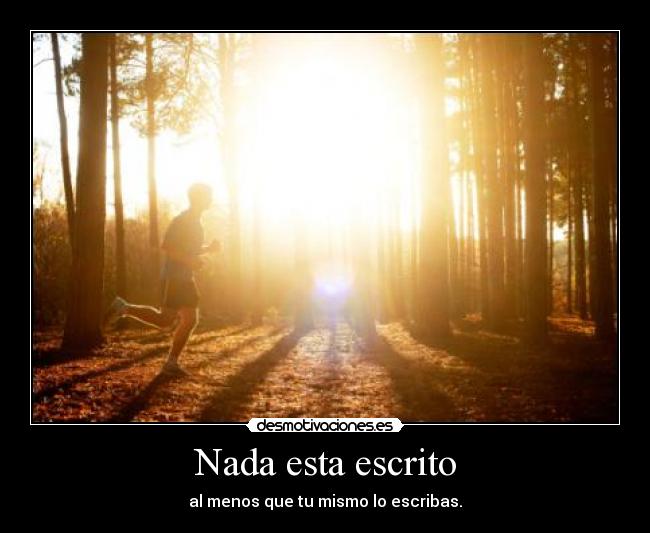 Nada esta escrito - al menos que tu mismo lo escribas.