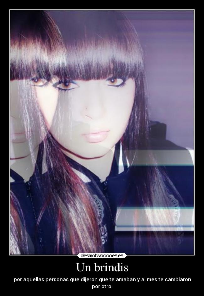 Un brindis - por aquellas personas que dijeron que te amaban y al mes te cambiaron por otro.