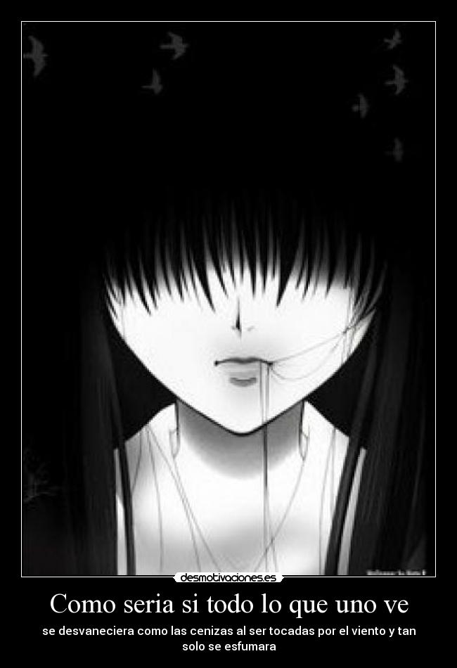 Como seria si todo lo que uno ve - se desvaneciera como las cenizas al ser tocadas por el viento y tan solo se esfumara