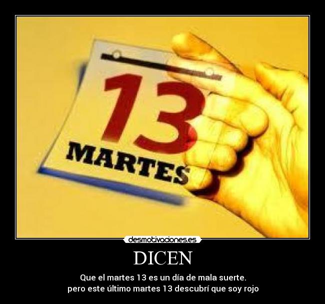 DICEN - Que el martes 13 es un día de mala suerte.
pero este último martes 13 descubrí que soy rojo