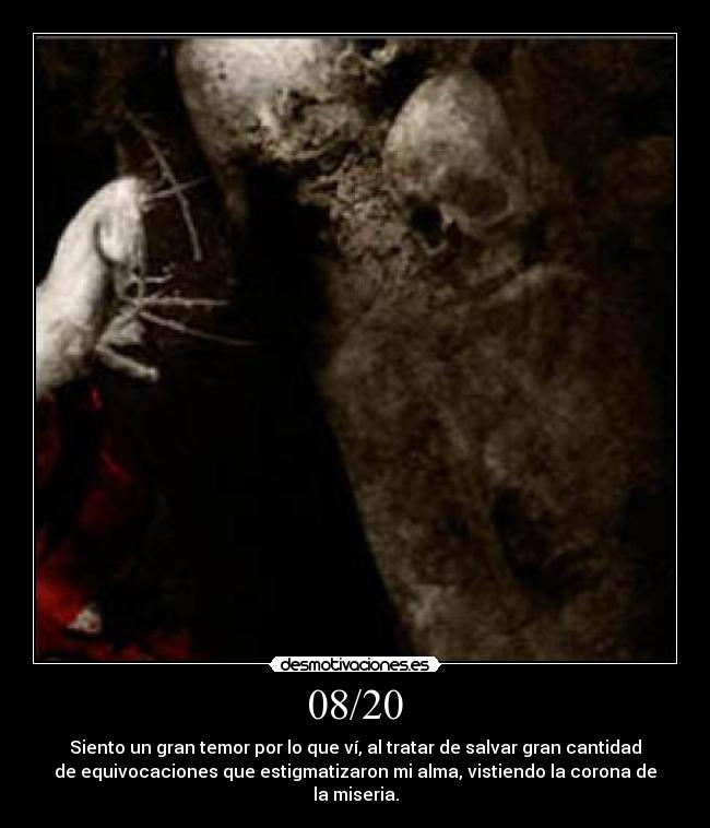 08/20 - Siento un gran temor por lo que ví, al tratar de salvar gran cantidad
de equivocaciones que estigmatizaron mi alma, vistiendo la corona de
la miseria.