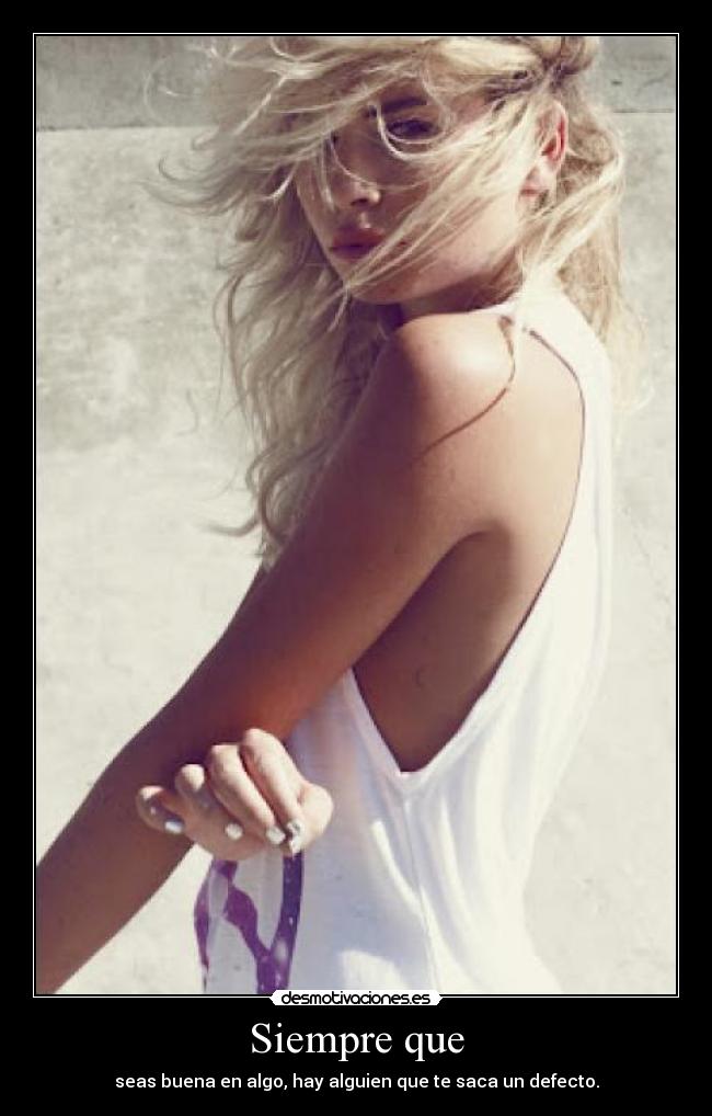 Siempre que - seas buena en algo, hay alguien que te saca un defecto.