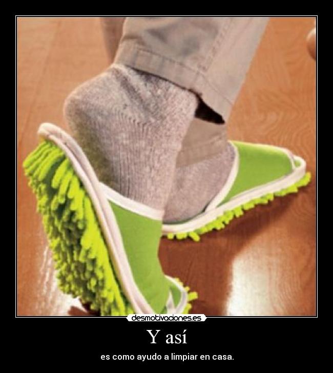 Y así - es como ayudo a limpiar en casa.