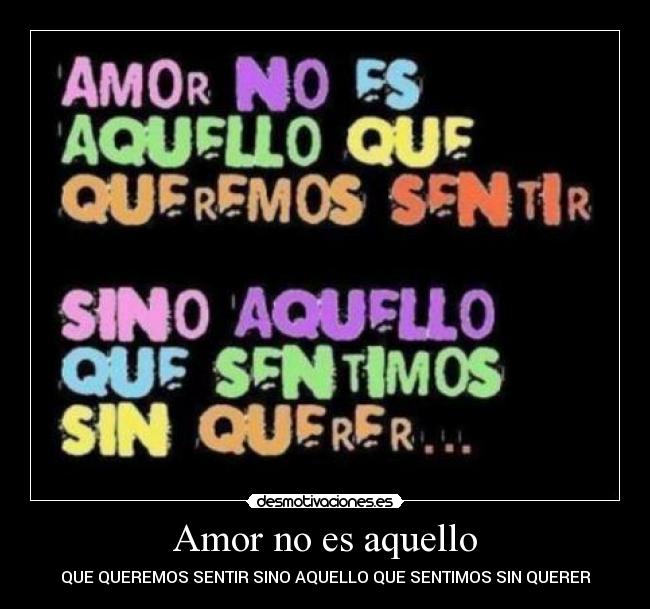 Amor no es aquello - QUE QUEREMOS SENTIR SINO AQUELLO QUE SENTIMOS SIN QUERER