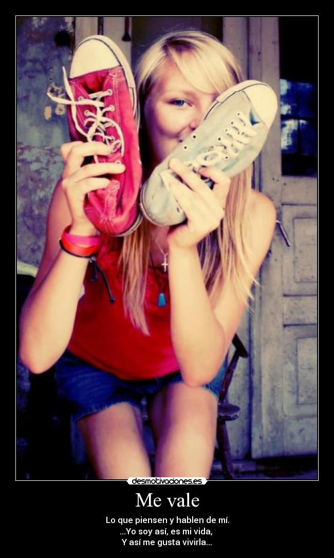 Me vale - Lo que piensen y hablen de mí.
...Yo soy así, es mi vida,
Y así me gusta vivirla...