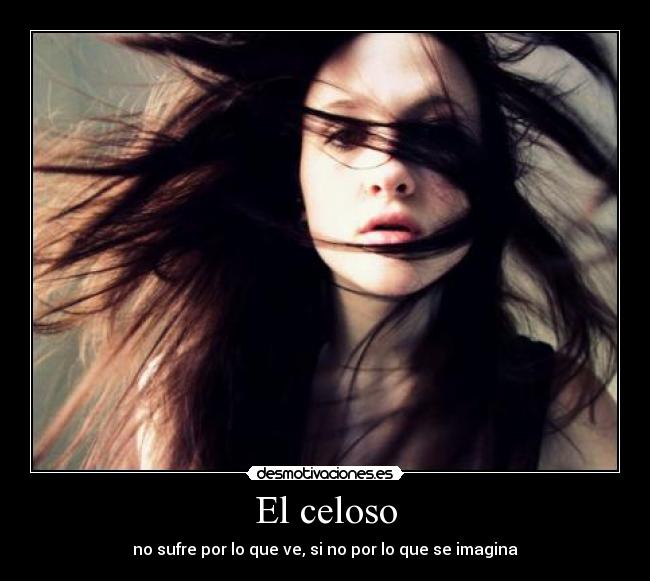 El celoso - no sufre por lo que ve, si no por lo que se imagina