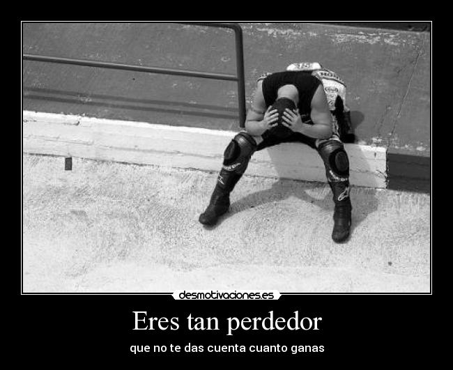 Eres tan perdedor -