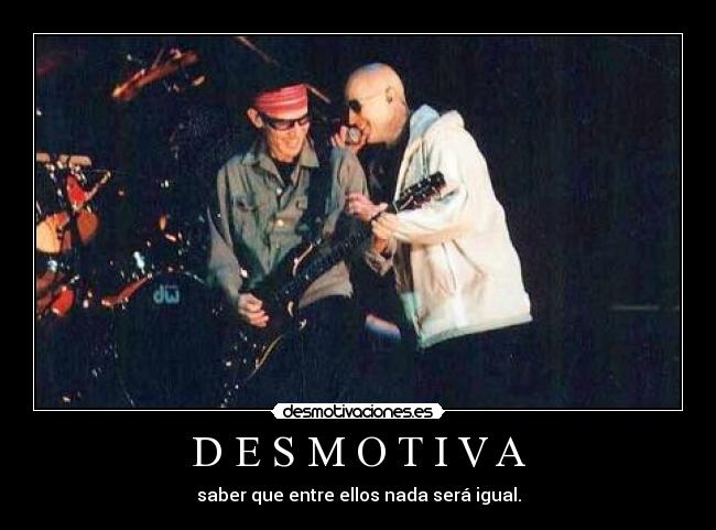 D E S M O T I V A - saber que entre ellos nada será igual.