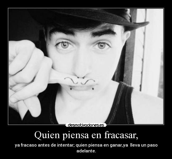 Quien piensa en fracasar, - ya fracaso antes de intentar; quien piensa en ganar,ya lleva un paso adelante.