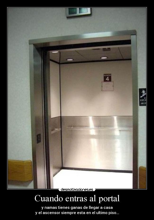 Cuando entras al portal - y namas tienes ganas de llegar a casa
y el ascensor siempre esta en el ultimo piso...
